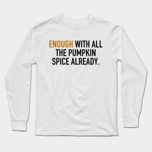 Enough With All the Pumpkin Spice Already. Long Sleeve T-Shirt